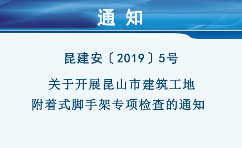 昆建安〔2019〕5号   关于开展昆山市建筑工地附着式脚手架专项检查的通知